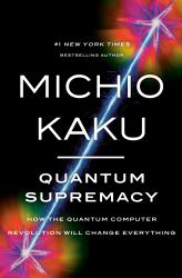 Quantum Supremacy : How the Quantum Computer Revolution Will Change Everything