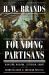 Founding Partisans : Hamilton, Madison, Jefferson, Adams and the Brawling Birth of American Politics