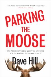 Parking the Moose : One American's Epic Quest to Uncover His Incredible Canadian Roots