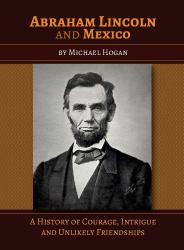 Abraham Lincoln and Mexico : A History of Courage, Intrigue, and Unlikely Friendships