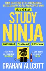 How to Be a Study Ninja : Study Smarter. Focus Better. Achieve More