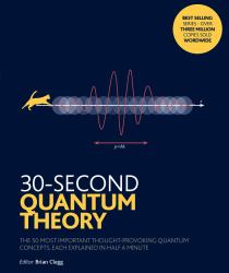 30-Second Quantum Theory : The 50 Most Thought-Provoking Quantum Concepts, Each Explained in Half a Minute