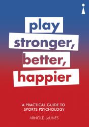 A Practical Guide to Sport Psychology : Play Stronger, Better, Happier