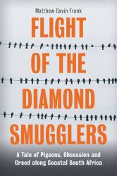 Flight of the Diamond Smugglers : A Tale of Pigeons, Obsession and Greed along Coastal South Africa