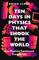 Ten Days in Physics That Shook the World : How Physicists Changed Everyday Life