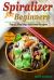 Spiralizer for Beginners: Top 35 Healthy, Delicious Recipes Cookbook