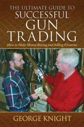 Ultimate Guide to Successful Gun Trading : How to Make Money Buying and Selling Firearms