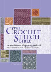 The Crochet Stitch Bible : The Essential Illustrated Reference over 200 Traditional and Contemporary Stitches