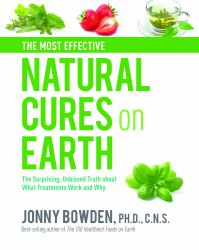 The Most Effective Natural Cures on Earth : The Surprising Unbiased Truth about What Treatments Work and Why