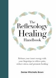 The Reflexology Healing Handbook : Release Your Inner Energy with Your Fingertips to Relieve Pain, Reduce Stress and Promote Healing