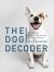 The Dog Decoder : The Essential Guide to Understanding Your Dog's Behavior