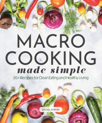 Macro Cooking Made Simple : 50+ Recipes for Clean Eating and Healthy Living