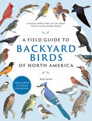 A Field Guide to Backyard Birds of North America : A Visual Directory of the Most Popular Backyard Birds - Includes a 2-Year Logbook