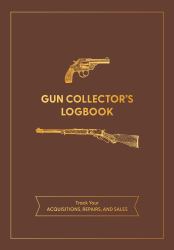 Gun Collector's Logbook : Track Your Acquisitions, Repairs, and Sales