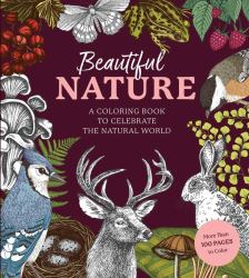 Beautiful Nature Coloring Book : A Coloring Book to Celebrate the Natural World - More Than 100 Pages to Color