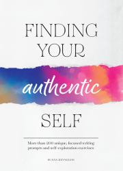 Finding Your Authentic Self : More Than 200 Unique, Focused Writing Prompts and Self-Exploration Exercises