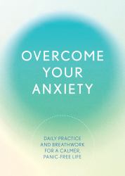 Overcome Your Anxiety : Daily Practice and Breathwork for a Calmer, Panic-Free Life