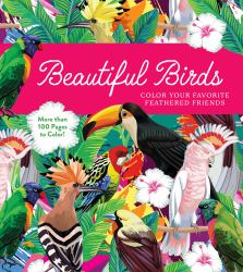 Beautiful Birds : Color Your Favorite Feathered Friends - More Than 100 Pages to Color!