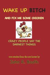 Wake up Bitch and Fix Me Some Chicken : Crazy People Say the Darnest Things