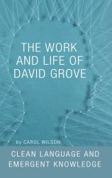 The Work and Life of David Grove : Clean Language and Emergent Knowledge