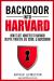 Backdoor into Harvard : How to Get Admitted to Harvard for an Undergraduate or Graduate Degree Despite Your GPA, SAT Score, and Background