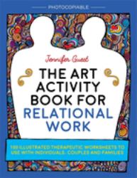 The Art Activity Book for Relational Work : 100 Illustrated Therapeutic Worksheets to Use with Individuals, Couples and Families