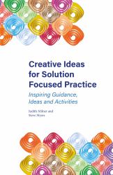 Creative Ideas for Solution Focused Practice : Inspiring Guidance, Ideas and Activities