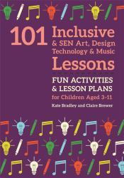 101 Inclusive and SEN Art, Design Technology and Music Lessons : Fun Activities and Lesson Plans for Children Aged 3 - 11