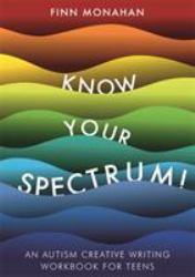 Know Your Spectrum! : An Autism Creative Writing Workbook for Teens