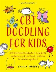 CBT Doodling for Kids : 50 Illustrated Handouts to Help Build Confidence and Emotional Resilience in Children Aged 6-11