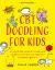 CBT Doodling for Kids : 50 Illustrated Handouts to Help Build Confidence and Emotional Resilience in Children Aged 6-11