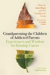 Grandparenting the Children of Addicted Parents : Experiences and Wisdom for Kinship Carers