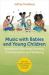 Music with Babies and Young Children : Activities to Encourage Bonding, Communication and Wellbeing