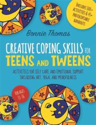 Creative Coping Skills for Teens and Tweens : Activities for Self Care and Emotional Support Including Art, Yoga, and Mindfulness