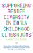 Supporting Gender Diversity in Early Childhood Classrooms : A Practical Guide