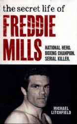 The Secret Life of Freddie Mills : National Hero, Boxing Champion, Serial Killer