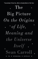 The Big Picture : On the Origins of Life, Meaning, and the Universe Itself