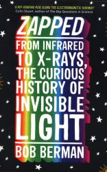 Zapped : From Infrared to X-Rays, the Curious History of Invisible Light