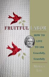 Fruitful Labor : How to Live to 104 Gracefully, Gratefully