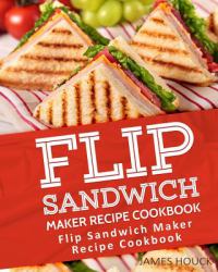 Flip Sandwich Maker Recipe Cookbook : Quick and Easy Panini Grill Press Recipes