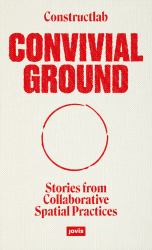 Convivial Ground : Stories from Collaborative Spatial Practices