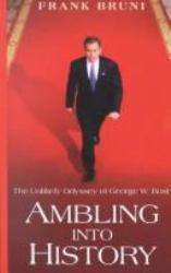 Ambling into History : The Unlikely Odyssey of George W. Bush