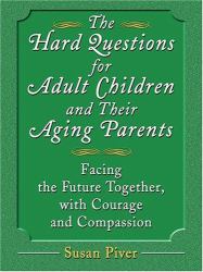 The Hard Questions for Adult Children and Their Aging Parents : 100 Essential Questions for Facing the Future Together, with Courage and Compassion