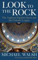 Look to the Rock : The Catholic League and the Anglican Papalist Quest for Reunion