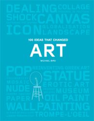 100 Ideas That Changed Art : (a Concise Resource Covering the Forces That Have Shaped World Art)