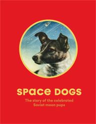 Space Dogs : The Story of the Celebrated Canine Cosmonauts