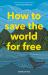 How to Save the World for Free : (Guide to Green Living, Sustainability Handbook)