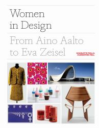 Women in Design : From Aino Aalto to Eva Zeisel (More Than 100 Profiles of Pioneering Women Designers, from Industrial to Fashion Design)