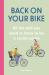 Back on Your Bike : All the Stuff You Need to Know to Be a Cyclist Again