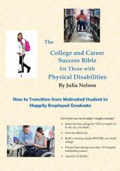 The College and Career Success Bible for Those with Physical Disabilities : How to Transition from Motivated Student to Happily Employed Graduate